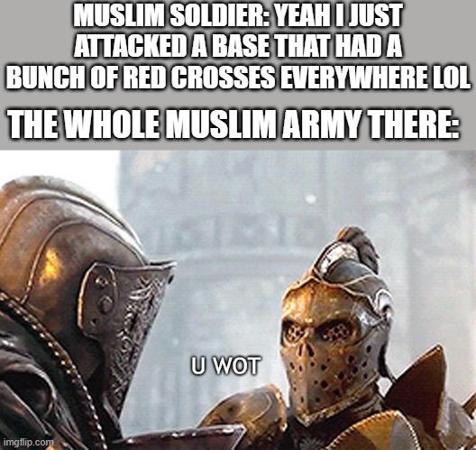 you...what? | MUSLIM SOLDIER: YEAH I JUST ATTACKED A BASE THAT HAD A BUNCH OF RED CROSSES EVERYWHERE LOL; THE WHOLE MUSLIM ARMY THERE: | image tagged in u wot,crusader,uh oh | made w/ Imgflip meme maker