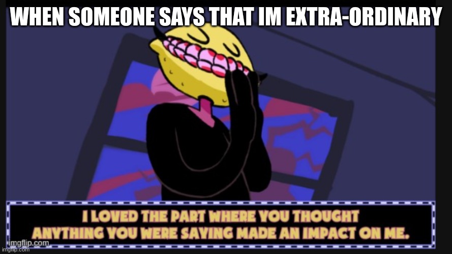 im extra-ORDINARY, and idc(new template) | WHEN SOMEONE SAYS THAT IM EXTRA-ORDINARY | image tagged in lemonhead don't care | made w/ Imgflip meme maker