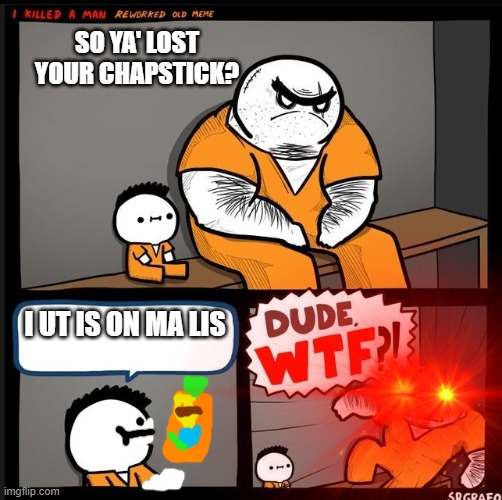 SO YA' LOST YOUR CHAPSTICK? I UT IS ON MA LIS | made w/ Imgflip meme maker