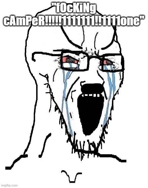 Crying sojack | "fOcKiNg cAmPeR!!!!!1111111!!1111one" | image tagged in crying sojack | made w/ Imgflip meme maker