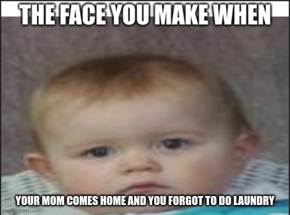 Screwed. | YOUR MOM COMES HOME AND YOU FORGOT TO DO LAUNDRY | image tagged in the face you make when x | made w/ Imgflip meme maker