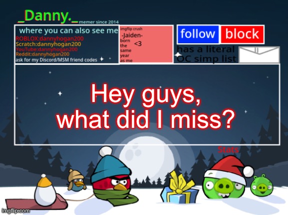_Danny._ Christmas Announcement template | Hey guys, what did I miss? | image tagged in _danny _ christmas announcement template | made w/ Imgflip meme maker