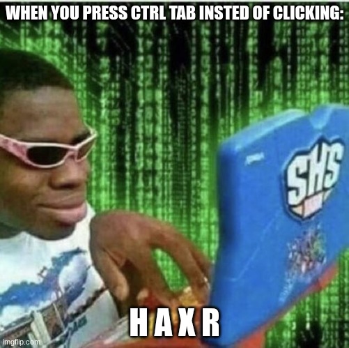 heheheheheheheh........ speed tab go brr | WHEN YOU PRESS CTRL TAB INSTED OF CLICKING:; H A X R | image tagged in ryan beckford | made w/ Imgflip meme maker