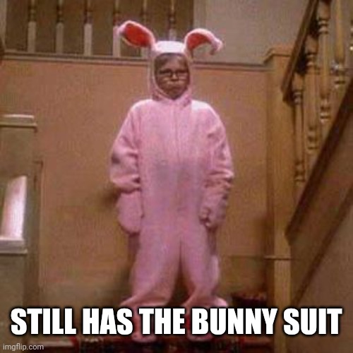 Ralphie Christmas Story Bunny Outfit | STILL HAS THE BUNNY SUIT | image tagged in ralphie christmas story bunny outfit | made w/ Imgflip meme maker
