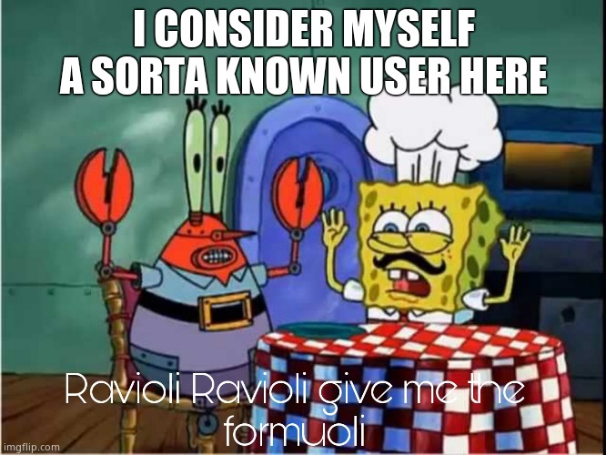 Ravioli Ravioli Give Me The Formuoli | I CONSIDER MYSELF A SORTA KNOWN USER HERE | image tagged in ravioli ravioli give me the formuoli | made w/ Imgflip meme maker