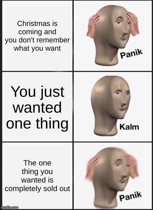 Indeed, true fax | Christmas is coming and you don't remember what you want; You just wanted one thing; The one thing you wanted is completely sold out | image tagged in memes,panik kalm panik | made w/ Imgflip meme maker