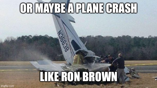 Plane Crash | OR MAYBE A PLANE CRASH LIKE RON BROWN | image tagged in plane crash | made w/ Imgflip meme maker