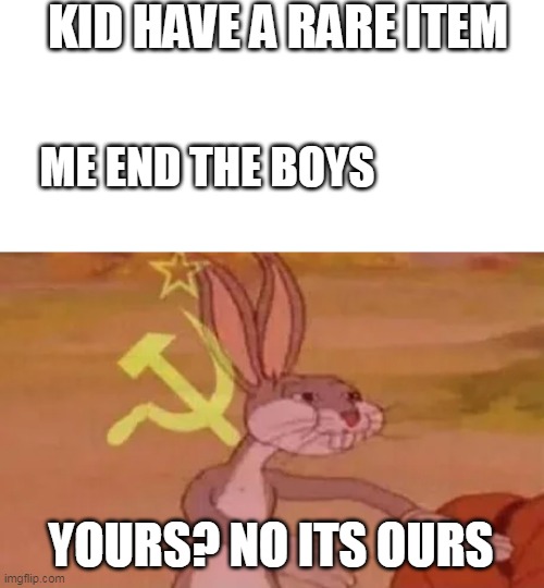 our items | KID HAVE A RARE ITEM; ME END THE BOYS; YOURS? NO ITS OURS | image tagged in bugs bunny communist | made w/ Imgflip meme maker