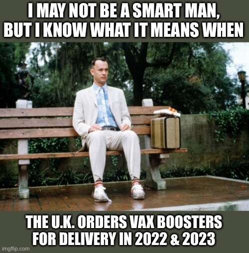 Do you get it know? It will never end! | I MAY NOT BE A SMART MAN, BUT I KNOW WHAT IT MEANS WHEN; THE U.K. ORDERS VAX BOOSTERS FOR DELIVERY IN 2022 & 2023 | image tagged in forrest gump,uk,vax boosters,2022,2023 | made w/ Imgflip meme maker