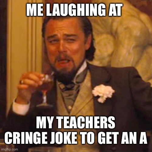 Laughing Leo | ME LAUGHING AT; MY TEACHERS CRINGE JOKE TO GET AN A | image tagged in memes,laughing leo | made w/ Imgflip meme maker