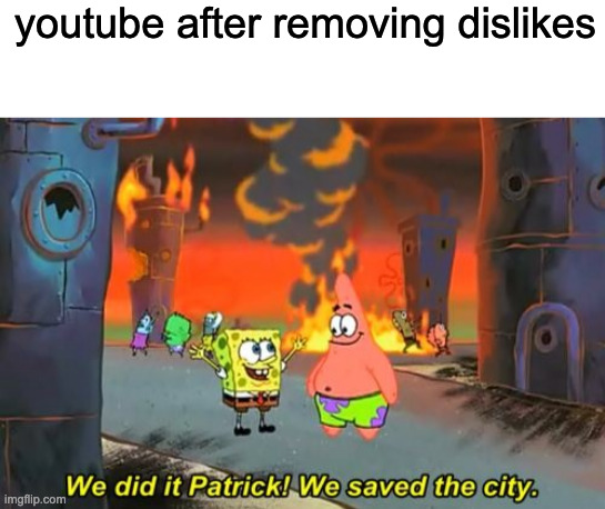 youtube after removing dislikes | image tagged in blank white template,spongebob we saved the city | made w/ Imgflip meme maker