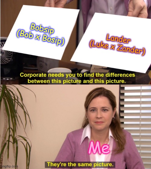 They're The Same Picture | Bobsip (Bob x Bosip); Lander (Luke x Zander); Me | image tagged in memes,they're the same picture,friday night funkin ships,the music freaks rosyclozy | made w/ Imgflip meme maker