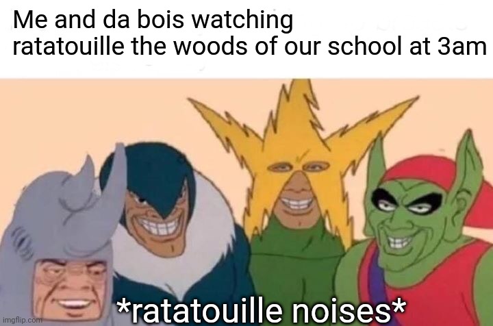 Ratatata | Me and da bois watching ratatouille the woods of our school at 3am; *ratatouille noises* | image tagged in memes,me and the boys | made w/ Imgflip meme maker