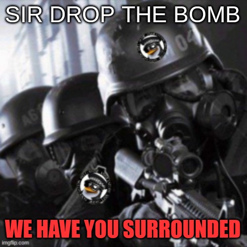 A.T.F. | SIR DROP THE BOMB WE HAVE YOU SURROUNDED | image tagged in a t f | made w/ Imgflip meme maker