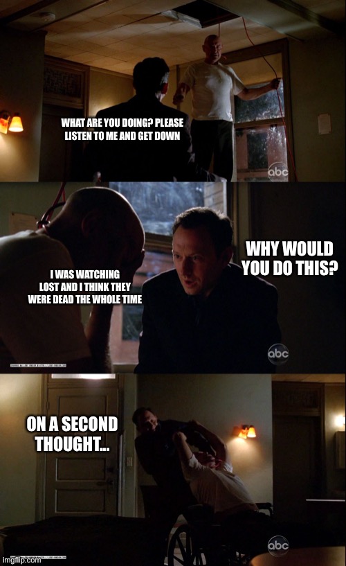 Who is wise enough to remember LOST? | WHAT ARE YOU DOING? PLEASE LISTEN TO ME AND GET DOWN; WHY WOULD YOU DO THIS? I WAS WATCHING LOST AND I THINK THEY WERE DEAD THE WHOLE TIME; ON A SECOND THOUGHT... | image tagged in memes,tv,lost,ben linus,john locke | made w/ Imgflip meme maker