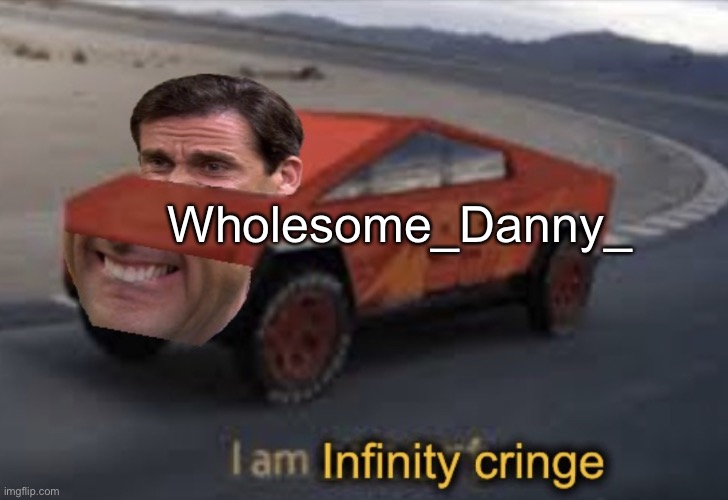 Sorry bro… not really… | Wholesome_Danny_ | image tagged in i am infinity cringe | made w/ Imgflip meme maker
