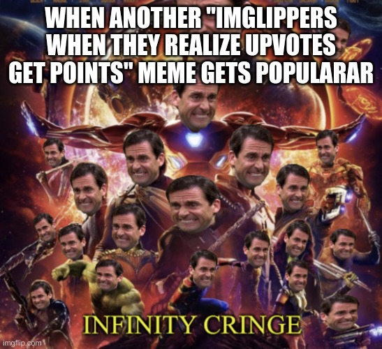 true tho | WHEN ANOTHER "IMGLIPPERS WHEN THEY REALIZE UPVOTES GET POINTS" MEME GETS POPULARAR | image tagged in infinity cringe | made w/ Imgflip meme maker
