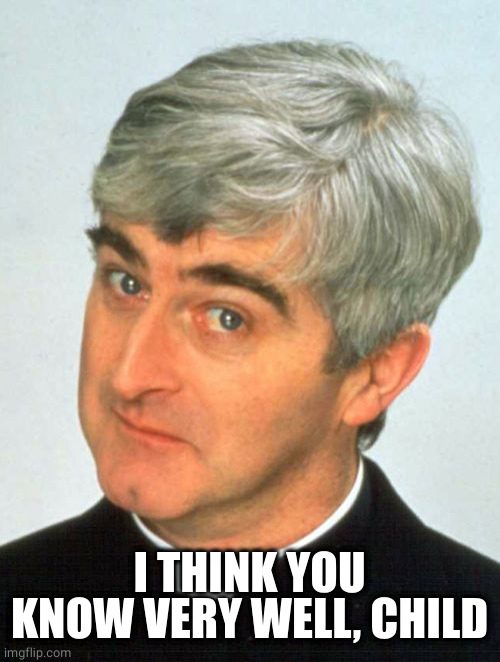 Father Ted Meme | I THINK YOU KNOW VERY WELL, CHILD | image tagged in memes,father ted | made w/ Imgflip meme maker