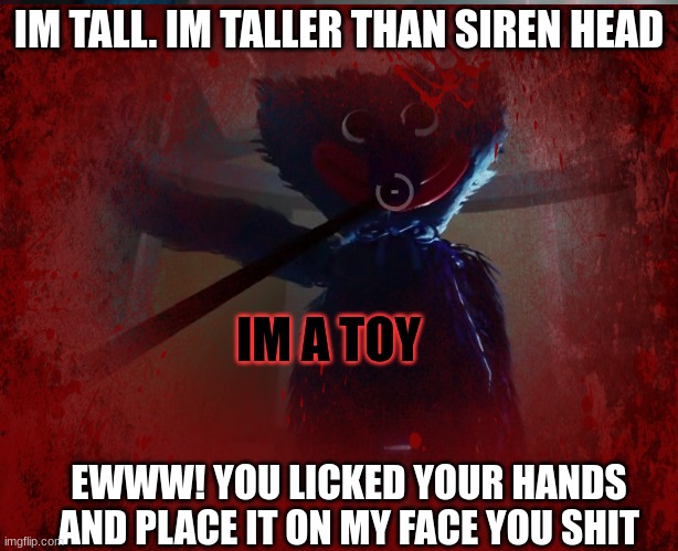 Huggin' like a Doogy | IM TALL. IM TALLER THAN SIREN HEAD; IM A TOY; EWWW! YOU LICKED YOUR HANDS AND PLACE IT ON MY FACE YOU SHIT | image tagged in poppy playtime | made w/ Imgflip meme maker