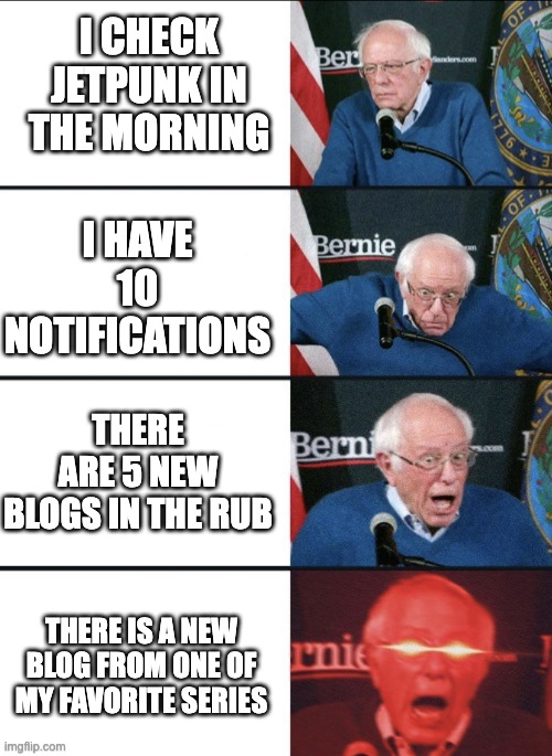 Bernie Excited | I CHECK JETPUNK IN THE MORNING; I HAVE 10 NOTIFICATIONS; THERE ARE 5 NEW BLOGS IN THE RUB; THERE IS A NEW BLOG FROM ONE OF MY FAVORITE SERIES | image tagged in bernie excited | made w/ Imgflip meme maker