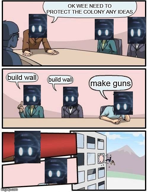another murder drones meme | OK WEE NEED TO PROTECT THE COLONY ANY IDEAS; build wall; build wall; make guns | image tagged in memes,boardroom meeting suggestion | made w/ Imgflip meme maker