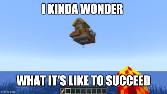 1.18 Minecraft Update House Bug | I KINDA WONDER WHAT IT'S LIKE TO SUCCEED | image tagged in 1 18 minecraft update house bug | made w/ Imgflip meme maker