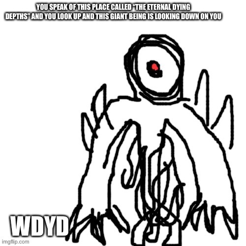 Fantasy rp (NO OP OCS) | YOU SPEAK OF THIS PLACE CALLED “THE ETERNAL DYING DEPTHS” AND YOU LOOK UP AND THIS GIANT BEING IS LOOKING DOWN ON YOU; WDYD | made w/ Imgflip meme maker