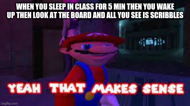 And numbers | WHEN YOU SLEEP IN CLASS FOR 5 MIN THEN YOU WAKE UP THEN LOOK AT THE BOARD AND ALL YOU SEE IS SCRIBBLES | image tagged in yeah that makes sense,sleeping in class,hello i am god lmao | made w/ Imgflip meme maker