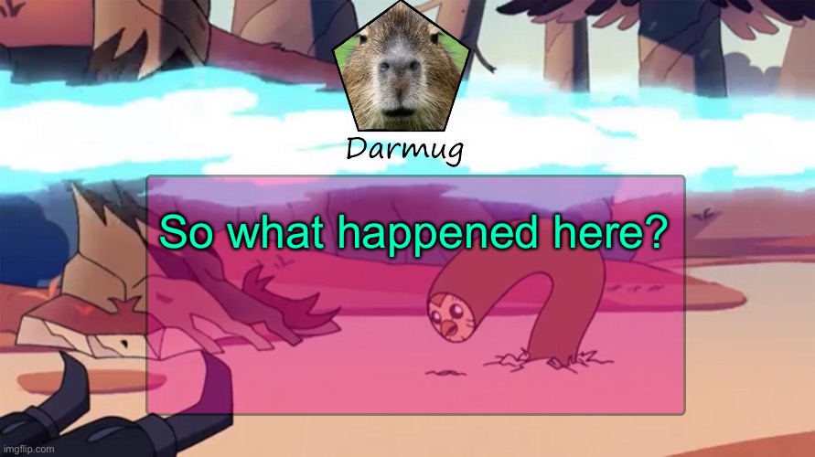 Darmug's announcement template | So what happened here? | image tagged in darmug's announcement template | made w/ Imgflip meme maker