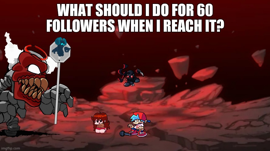 Tricky Phase 6 | WHAT SHOULD I DO FOR 60 FOLLOWERS WHEN I REACH IT? | image tagged in tricky phase 6 | made w/ Imgflip meme maker