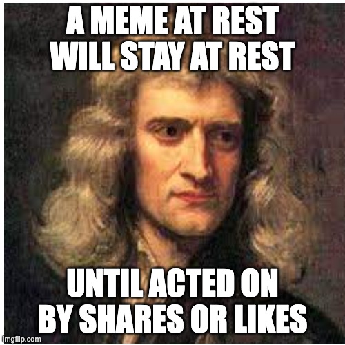 Newtons 1st Law | A MEME AT REST WILL STAY AT REST; UNTIL ACTED ON BY SHARES OR LIKES | image tagged in sir isaac newton,isaac newton | made w/ Imgflip meme maker