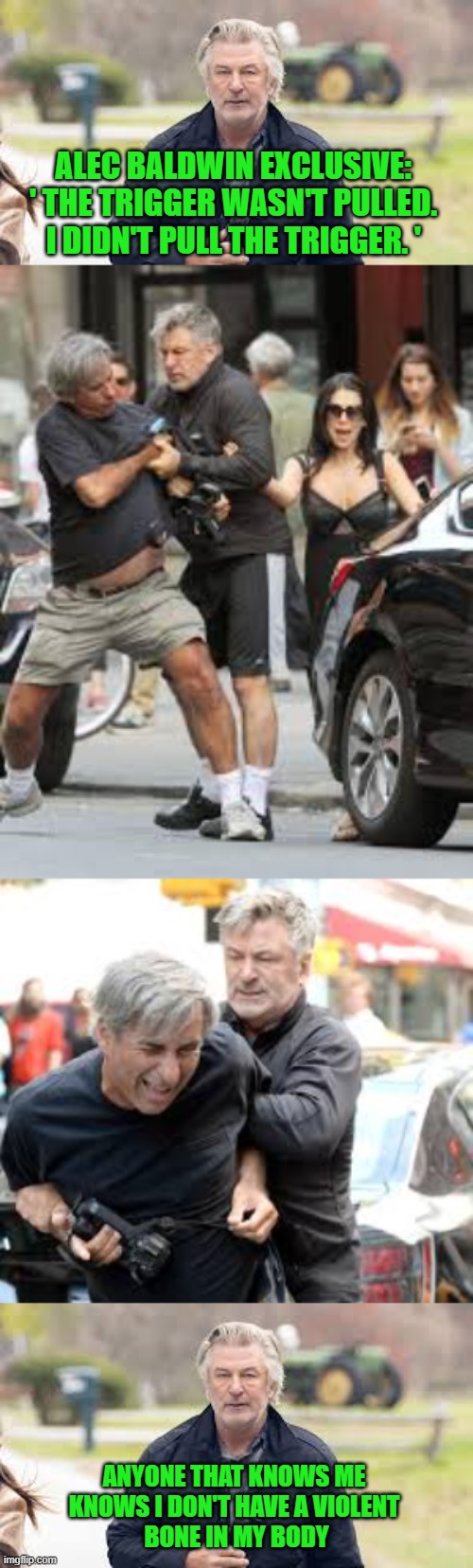 Alec Baldwin "Triggered" | ALEC BALDWIN EXCLUSIVE: 
' THE TRIGGER WASN'T PULLED. 
I DIDN'T PULL THE TRIGGER. '; ANYONE THAT KNOWS ME 
KNOWS I DON'T HAVE A VIOLENT 
BONE IN MY BODY | image tagged in alec baldwin,guns,liberal logic | made w/ Imgflip meme maker