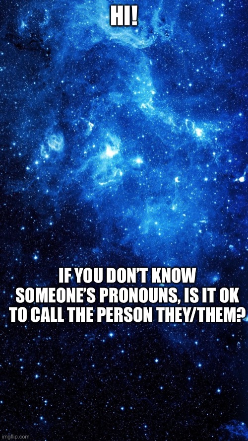Just wondering |  HI! IF YOU DON’T KNOW SOMEONE’S PRONOUNS, IS IT OK TO CALL THE PERSON THEY/THEM? | image tagged in star | made w/ Imgflip meme maker