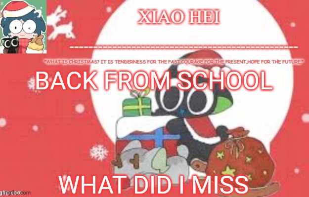 Xiao hei christmas temp | BACK FROM SCHOOL; WHAT DID I MISS | image tagged in xiao hei christmas temp | made w/ Imgflip meme maker