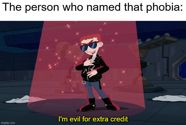 I'm evil for extra credit | The person who named that phobia: | image tagged in i'm evil for extra credit | made w/ Imgflip meme maker