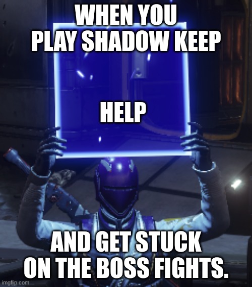 Destiny 2 | WHEN YOU PLAY SHADOW KEEP; HELP; AND GET STUCK ON THE BOSS FIGHTS. | image tagged in destiny 2 | made w/ Imgflip meme maker
