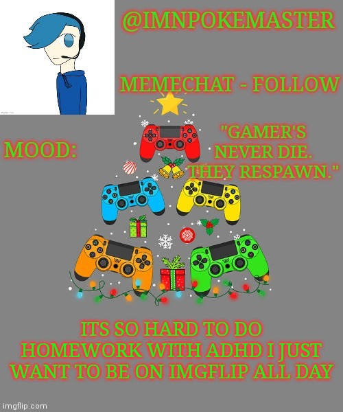 Poke's christmas template | ITS SO HARD TO DO HOMEWORK WITH ADHD I JUST WANT TO BE ON IMGFLIP ALL DAY | image tagged in poke's christmas template | made w/ Imgflip meme maker