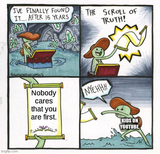 The Scroll Of Truth Meme | Nobody cares that you are first. KIDS ON YOUTUBE. | image tagged in memes,the scroll of truth | made w/ Imgflip meme maker
