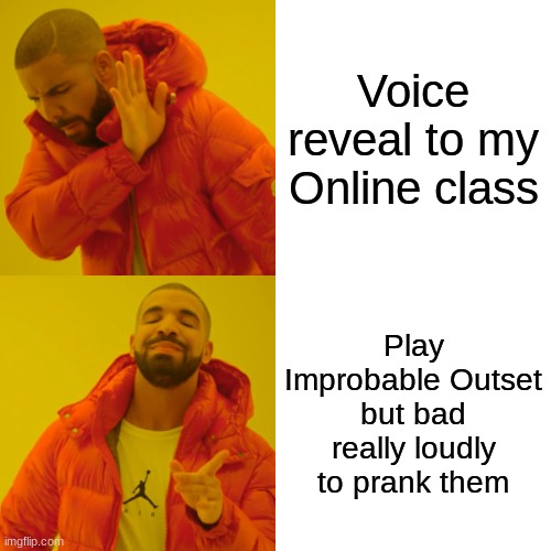 5 upvotes and I will voice reveal in class. A serious one! | Voice reveal to my Online class; Play Improbable Outset but bad really loudly to prank them | image tagged in memes,drake hotline bling,tricky,fnf | made w/ Imgflip meme maker