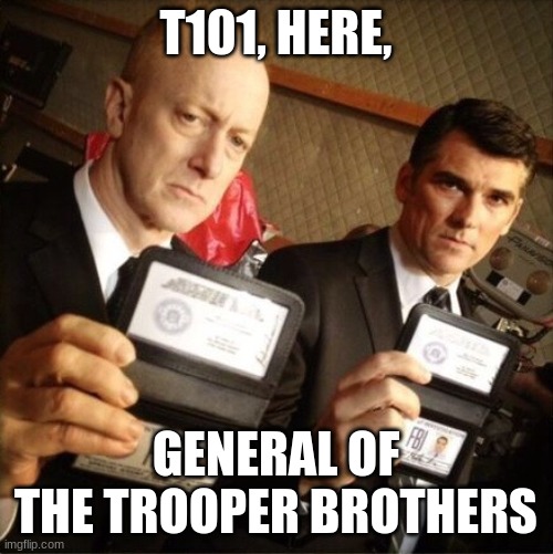 FBI | T101, HERE, GENERAL OF THE TROOPER BROTHERS | image tagged in fbi | made w/ Imgflip meme maker