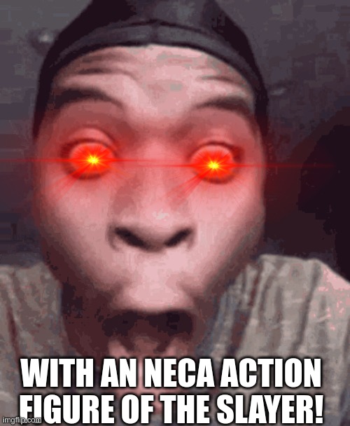 WITH AN NECA ACTION FIGURE OF THE SLAYER! | made w/ Imgflip meme maker