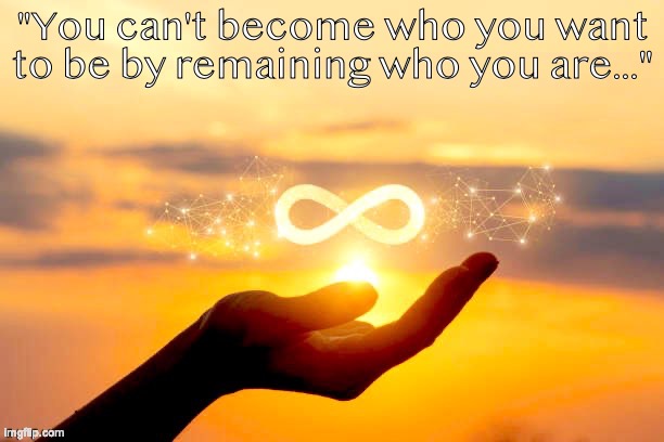 Become who you want to be | "You can't become who you want to be by remaining who you are..." | image tagged in becoming who you want to be | made w/ Imgflip meme maker