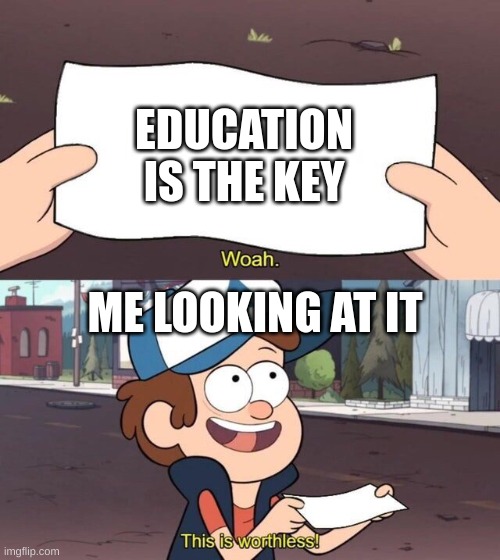 idk | EDUCATION IS THE KEY; ME LOOKING AT IT | image tagged in gravity falls meme | made w/ Imgflip meme maker