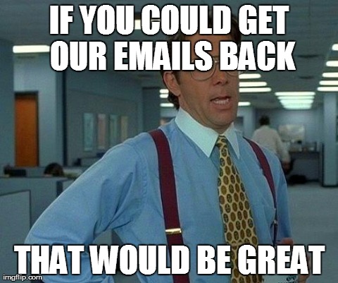That Would Be Great Meme | IF YOU COULD GET OUR EMAILS BACK THAT WOULD BE GREAT | image tagged in memes,that would be great | made w/ Imgflip meme maker