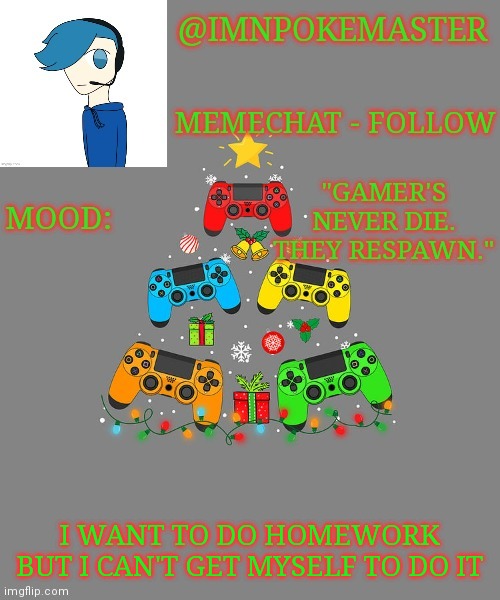 Poke's christmas template | I WANT TO DO HOMEWORK BUT I CAN'T GET MYSELF TO DO IT | image tagged in poke's christmas template | made w/ Imgflip meme maker