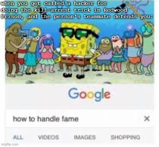 how to handle fame | when you get called a hacker for doing the kill-arrest trick in Redwood Prison, and the person's teammate defends you: | image tagged in roblox,how to handle fame | made w/ Imgflip meme maker