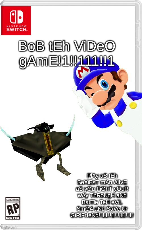 Bob finally gets his own videogame after begging Nintendo 69420 times to make it | BoB tEh ViDeO gAmE!1!!111!!1; PlAy aS tEh SeXiEsT mAn AlIvE aS yOu FiGhT yOuR wAy ThRoUgH aNd BatTle TeH eViL SmG4 aNd SaVe Ur GiRlFrIeNd!!11!!1!!!11!!1! | image tagged in smg4 | made w/ Imgflip meme maker