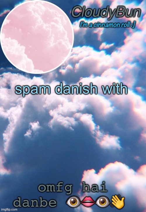 omfg hai danbe ???? | spam danish with; omfg hai danbe 👁👄👁👋 | image tagged in cloudybun template | made w/ Imgflip meme maker