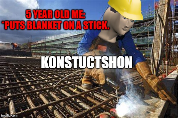 Meme man is good at building. | 5 YEAR OLD ME: *PUTS BLANKET ON A STICK. | image tagged in construction builder meme | made w/ Imgflip meme maker