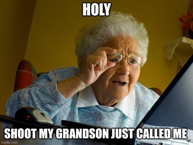 Grandma Finds The Internet | HOLY; SHOOT MY GRANDSON JUST CALLED ME | image tagged in memes,grandma finds the internet | made w/ Imgflip meme maker